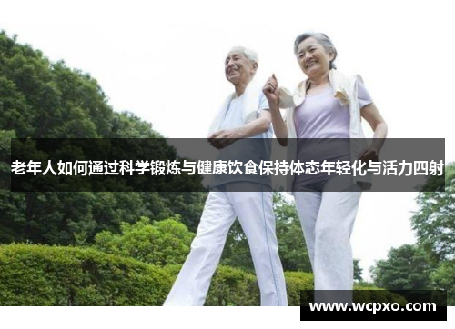 老年人如何通过科学锻炼与健康饮食保持体态年轻化与活力四射